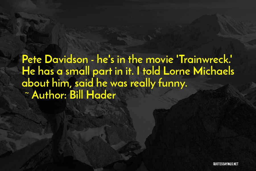 Bill Hader Quotes: Pete Davidson - He's In The Movie 'trainwreck.' He Has A Small Part In It. I Told Lorne Michaels About