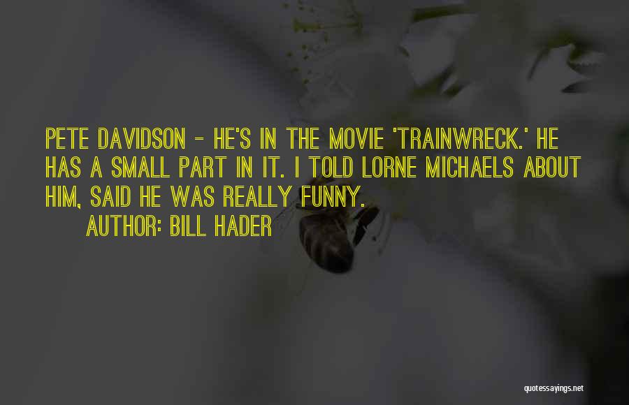 Bill Hader Quotes: Pete Davidson - He's In The Movie 'trainwreck.' He Has A Small Part In It. I Told Lorne Michaels About