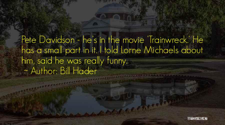 Bill Hader Quotes: Pete Davidson - He's In The Movie 'trainwreck.' He Has A Small Part In It. I Told Lorne Michaels About