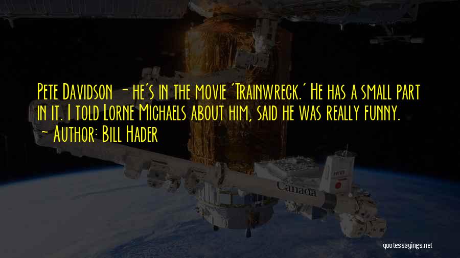 Bill Hader Quotes: Pete Davidson - He's In The Movie 'trainwreck.' He Has A Small Part In It. I Told Lorne Michaels About
