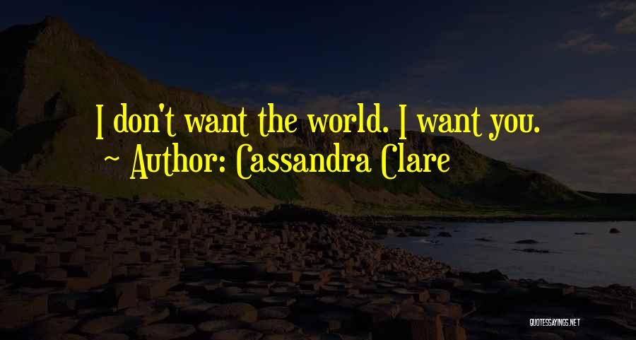 Cassandra Clare Quotes: I Don't Want The World. I Want You.