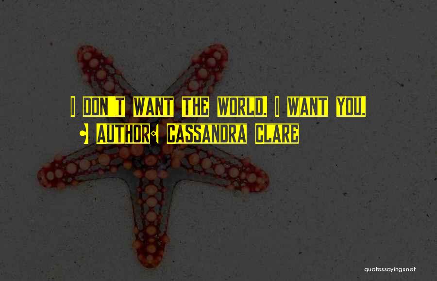 Cassandra Clare Quotes: I Don't Want The World. I Want You.