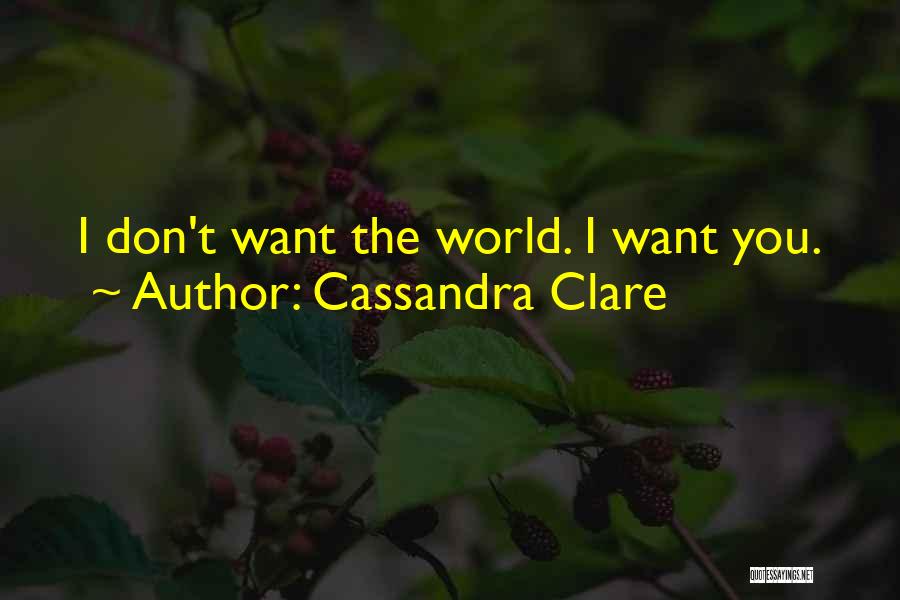 Cassandra Clare Quotes: I Don't Want The World. I Want You.