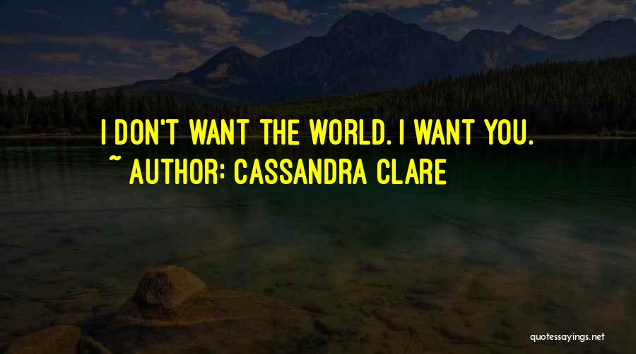 Cassandra Clare Quotes: I Don't Want The World. I Want You.