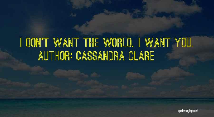 Cassandra Clare Quotes: I Don't Want The World. I Want You.