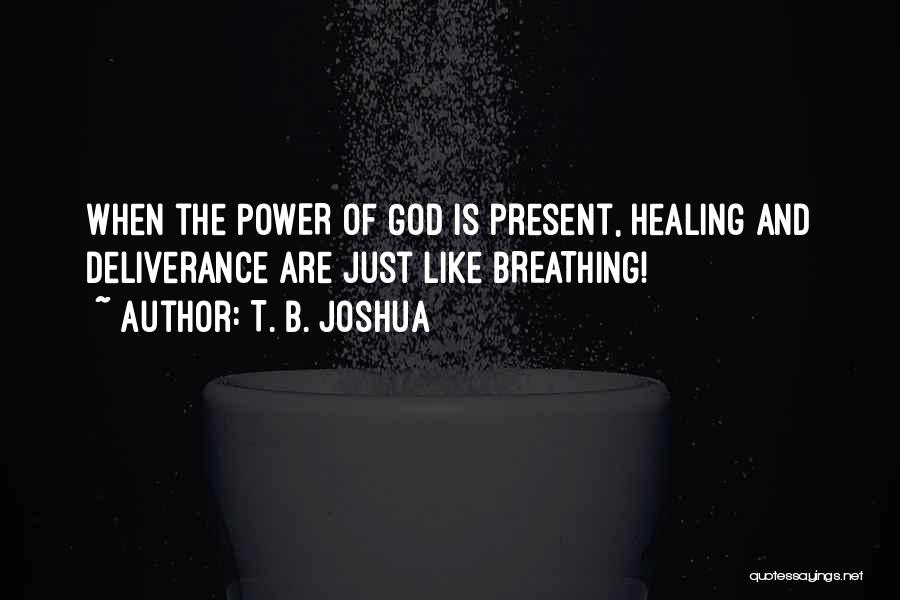 T. B. Joshua Quotes: When The Power Of God Is Present, Healing And Deliverance Are Just Like Breathing!