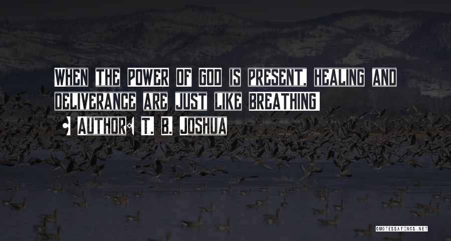 T. B. Joshua Quotes: When The Power Of God Is Present, Healing And Deliverance Are Just Like Breathing!