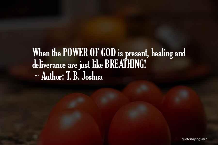 T. B. Joshua Quotes: When The Power Of God Is Present, Healing And Deliverance Are Just Like Breathing!