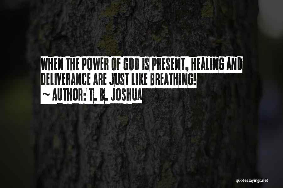 T. B. Joshua Quotes: When The Power Of God Is Present, Healing And Deliverance Are Just Like Breathing!