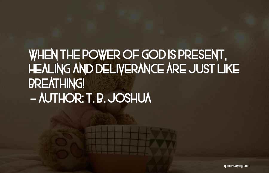 T. B. Joshua Quotes: When The Power Of God Is Present, Healing And Deliverance Are Just Like Breathing!