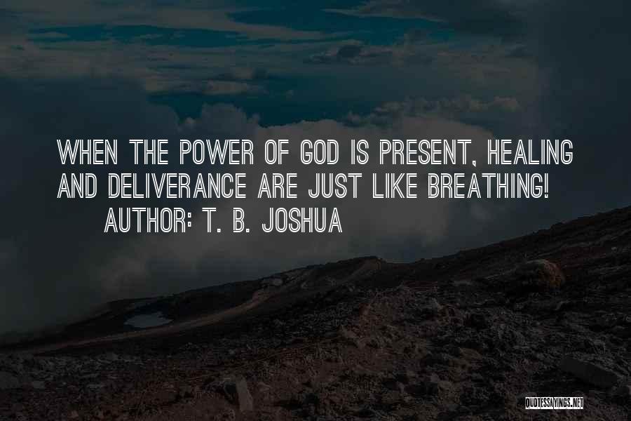 T. B. Joshua Quotes: When The Power Of God Is Present, Healing And Deliverance Are Just Like Breathing!