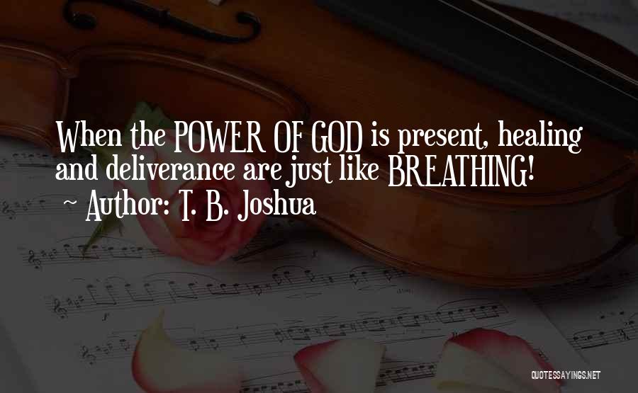 T. B. Joshua Quotes: When The Power Of God Is Present, Healing And Deliverance Are Just Like Breathing!