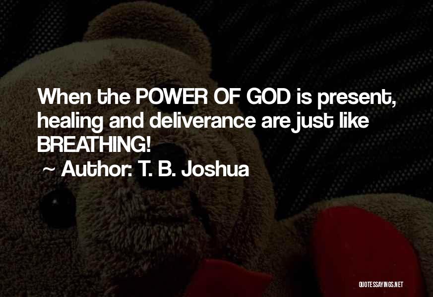 T. B. Joshua Quotes: When The Power Of God Is Present, Healing And Deliverance Are Just Like Breathing!