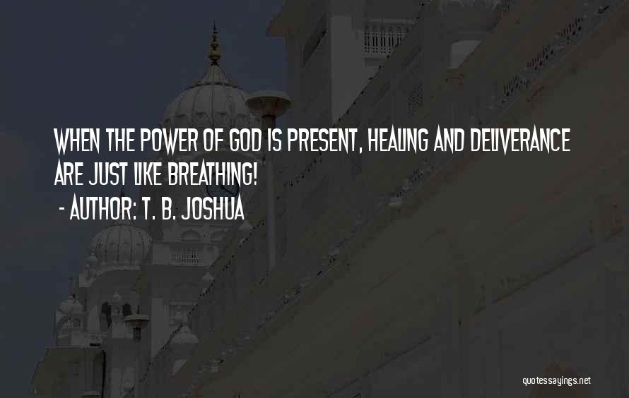 T. B. Joshua Quotes: When The Power Of God Is Present, Healing And Deliverance Are Just Like Breathing!