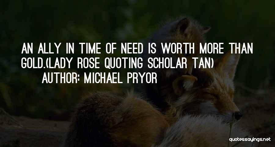 Michael Pryor Quotes: An Ally In Time Of Need Is Worth More Than Gold.(lady Rose Quoting Scholar Tan)