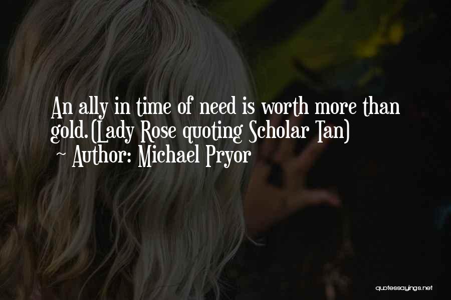 Michael Pryor Quotes: An Ally In Time Of Need Is Worth More Than Gold.(lady Rose Quoting Scholar Tan)