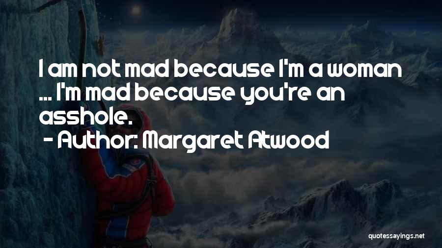 Margaret Atwood Quotes: I Am Not Mad Because I'm A Woman ... I'm Mad Because You're An Asshole.