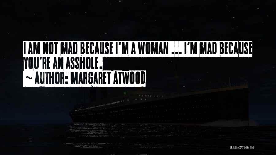 Margaret Atwood Quotes: I Am Not Mad Because I'm A Woman ... I'm Mad Because You're An Asshole.