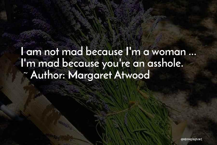 Margaret Atwood Quotes: I Am Not Mad Because I'm A Woman ... I'm Mad Because You're An Asshole.