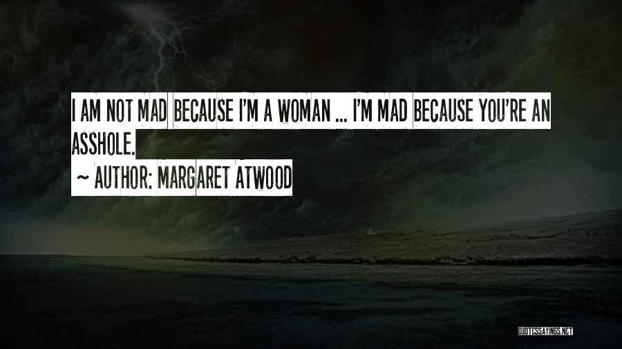 Margaret Atwood Quotes: I Am Not Mad Because I'm A Woman ... I'm Mad Because You're An Asshole.