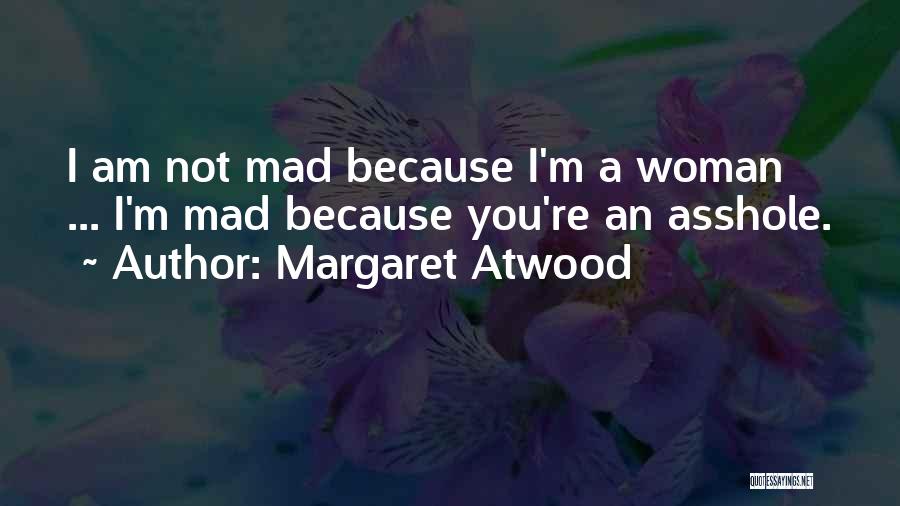 Margaret Atwood Quotes: I Am Not Mad Because I'm A Woman ... I'm Mad Because You're An Asshole.