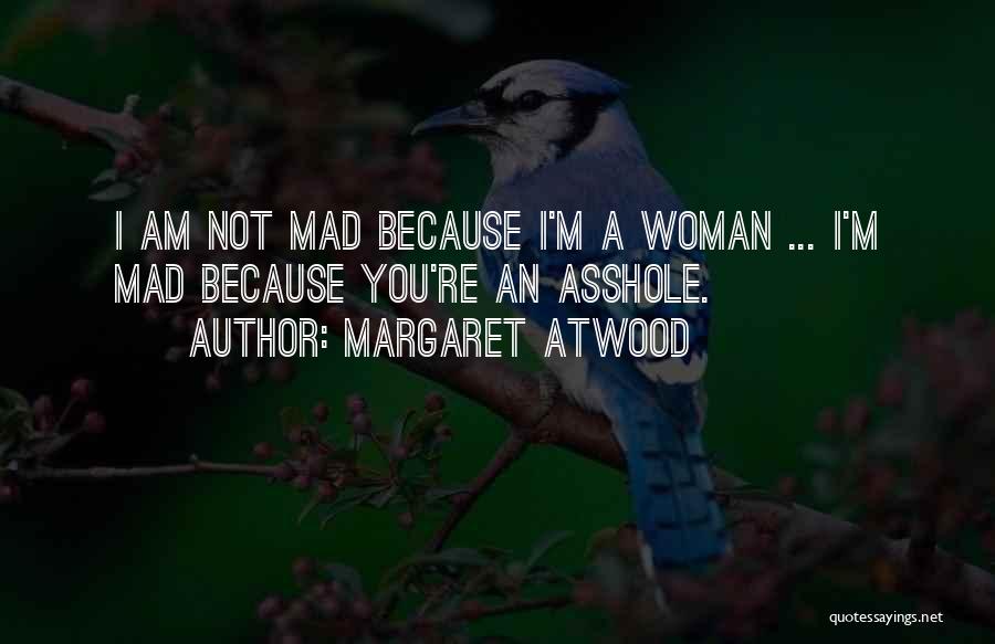 Margaret Atwood Quotes: I Am Not Mad Because I'm A Woman ... I'm Mad Because You're An Asshole.