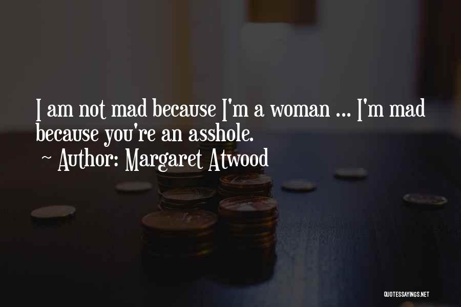 Margaret Atwood Quotes: I Am Not Mad Because I'm A Woman ... I'm Mad Because You're An Asshole.