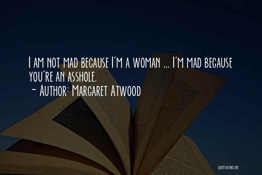 Margaret Atwood Quotes: I Am Not Mad Because I'm A Woman ... I'm Mad Because You're An Asshole.