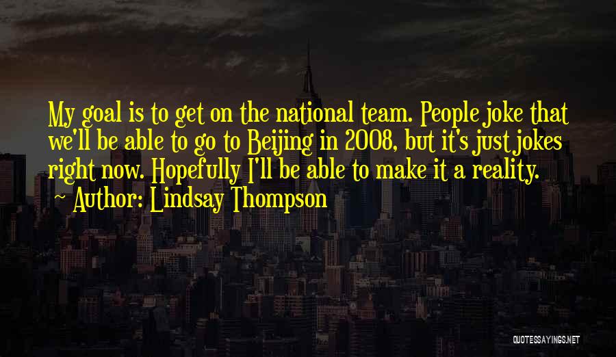 Lindsay Thompson Quotes: My Goal Is To Get On The National Team. People Joke That We'll Be Able To Go To Beijing In