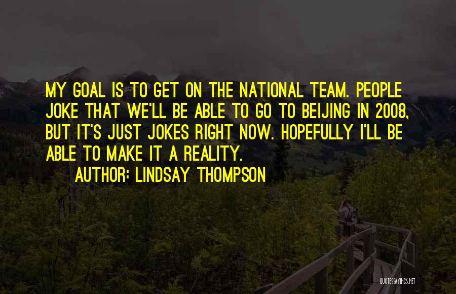 Lindsay Thompson Quotes: My Goal Is To Get On The National Team. People Joke That We'll Be Able To Go To Beijing In