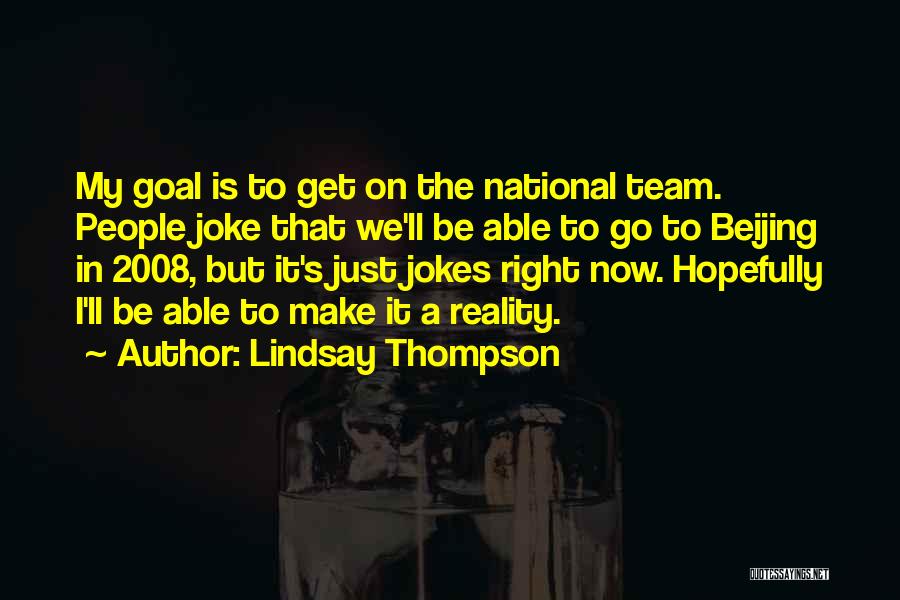 Lindsay Thompson Quotes: My Goal Is To Get On The National Team. People Joke That We'll Be Able To Go To Beijing In