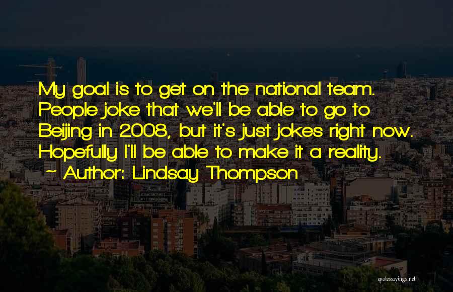 Lindsay Thompson Quotes: My Goal Is To Get On The National Team. People Joke That We'll Be Able To Go To Beijing In