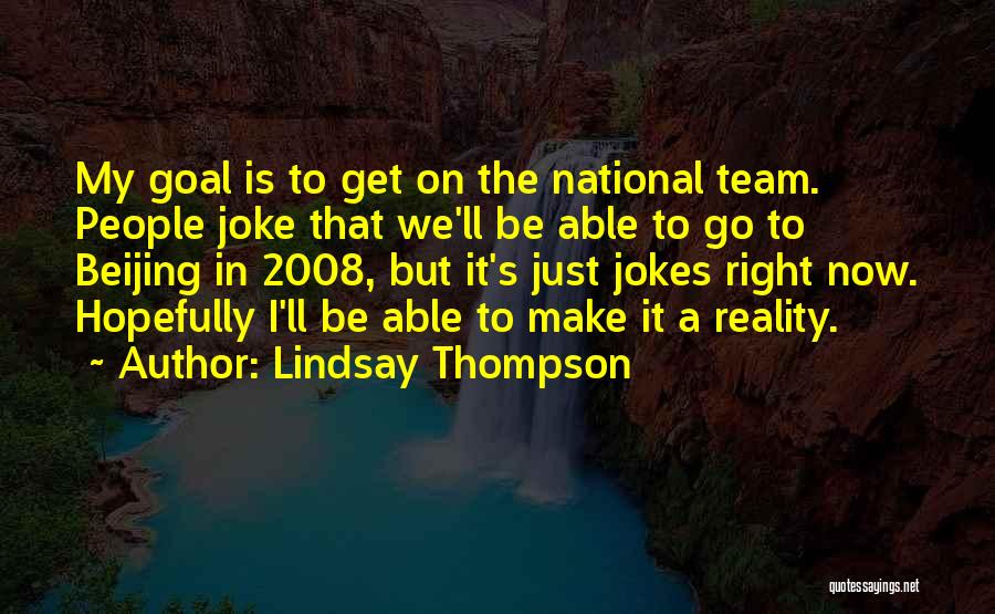 Lindsay Thompson Quotes: My Goal Is To Get On The National Team. People Joke That We'll Be Able To Go To Beijing In