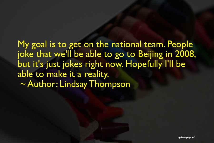 Lindsay Thompson Quotes: My Goal Is To Get On The National Team. People Joke That We'll Be Able To Go To Beijing In