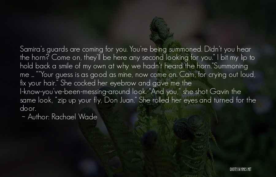 Rachael Wade Quotes: Samira's Guards Are Coming For You. You're Being Summoned. Didn't You Hear The Horn? Come On, They'll Be Here Any