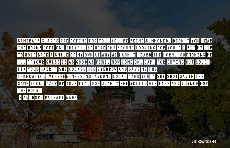 Rachael Wade Quotes: Samira's Guards Are Coming For You. You're Being Summoned. Didn't You Hear The Horn? Come On, They'll Be Here Any