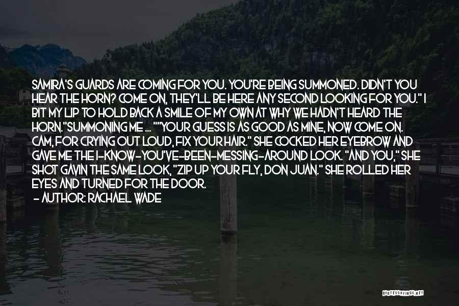 Rachael Wade Quotes: Samira's Guards Are Coming For You. You're Being Summoned. Didn't You Hear The Horn? Come On, They'll Be Here Any