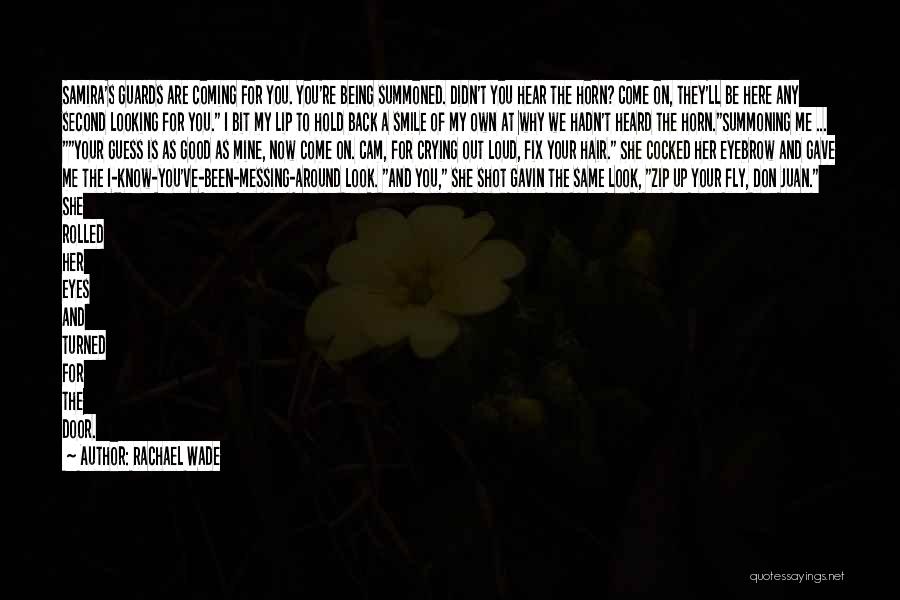Rachael Wade Quotes: Samira's Guards Are Coming For You. You're Being Summoned. Didn't You Hear The Horn? Come On, They'll Be Here Any