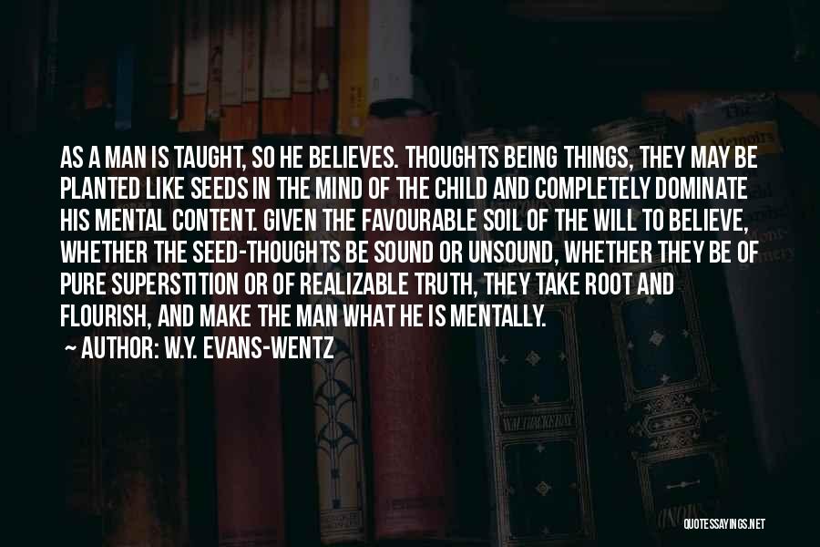 W.Y. Evans-Wentz Quotes: As A Man Is Taught, So He Believes. Thoughts Being Things, They May Be Planted Like Seeds In The Mind