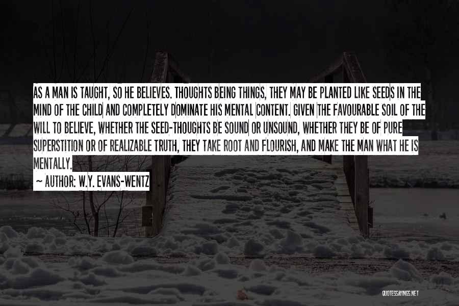 W.Y. Evans-Wentz Quotes: As A Man Is Taught, So He Believes. Thoughts Being Things, They May Be Planted Like Seeds In The Mind