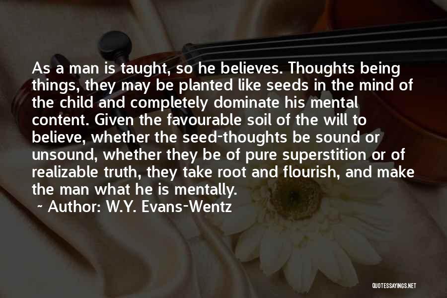 W.Y. Evans-Wentz Quotes: As A Man Is Taught, So He Believes. Thoughts Being Things, They May Be Planted Like Seeds In The Mind