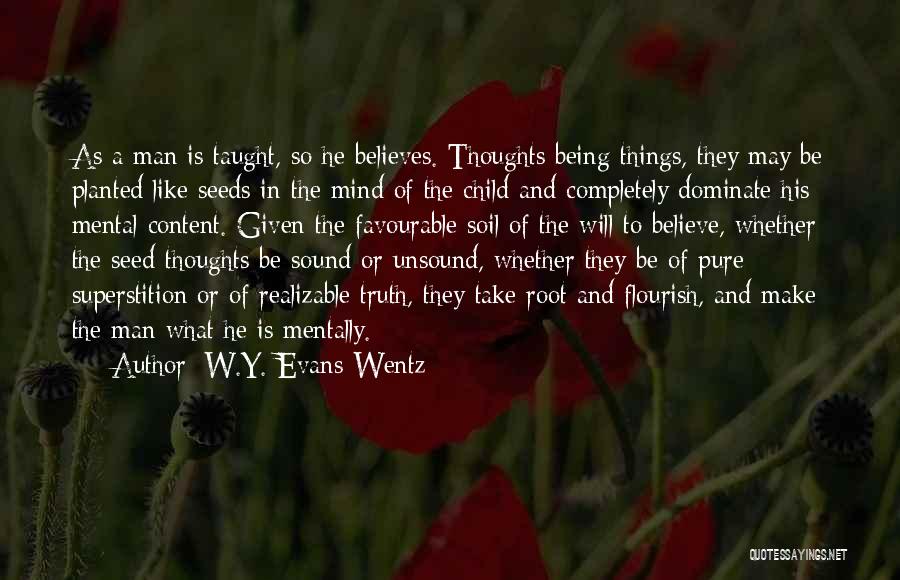 W.Y. Evans-Wentz Quotes: As A Man Is Taught, So He Believes. Thoughts Being Things, They May Be Planted Like Seeds In The Mind