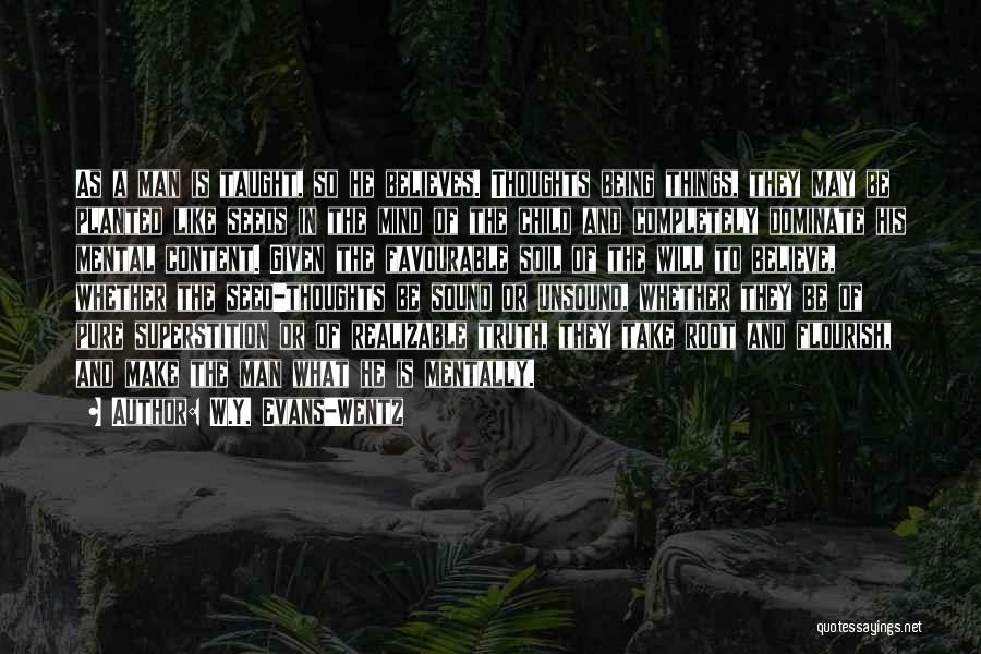 W.Y. Evans-Wentz Quotes: As A Man Is Taught, So He Believes. Thoughts Being Things, They May Be Planted Like Seeds In The Mind