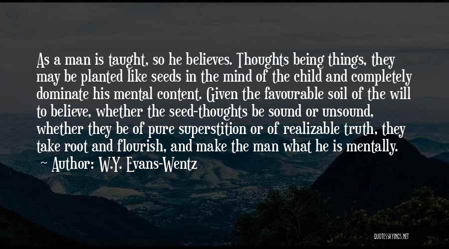 W.Y. Evans-Wentz Quotes: As A Man Is Taught, So He Believes. Thoughts Being Things, They May Be Planted Like Seeds In The Mind