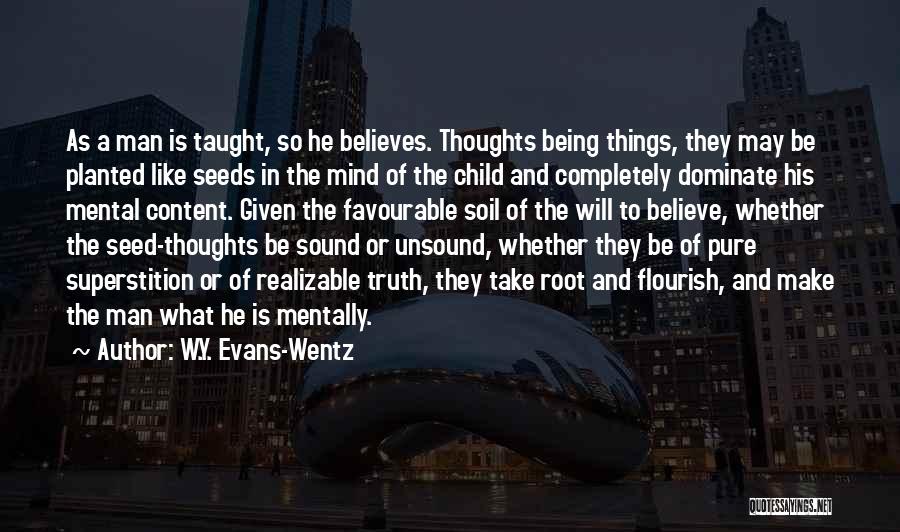 W.Y. Evans-Wentz Quotes: As A Man Is Taught, So He Believes. Thoughts Being Things, They May Be Planted Like Seeds In The Mind