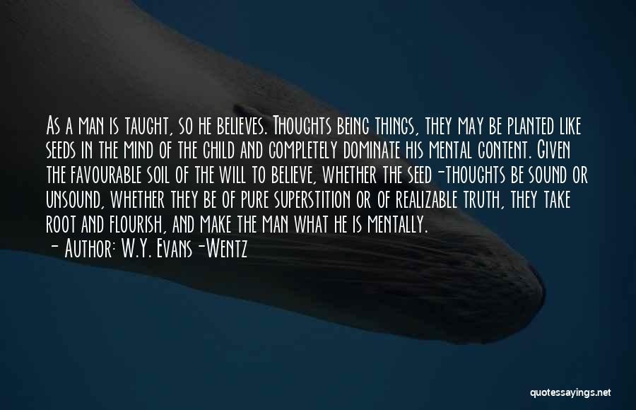 W.Y. Evans-Wentz Quotes: As A Man Is Taught, So He Believes. Thoughts Being Things, They May Be Planted Like Seeds In The Mind