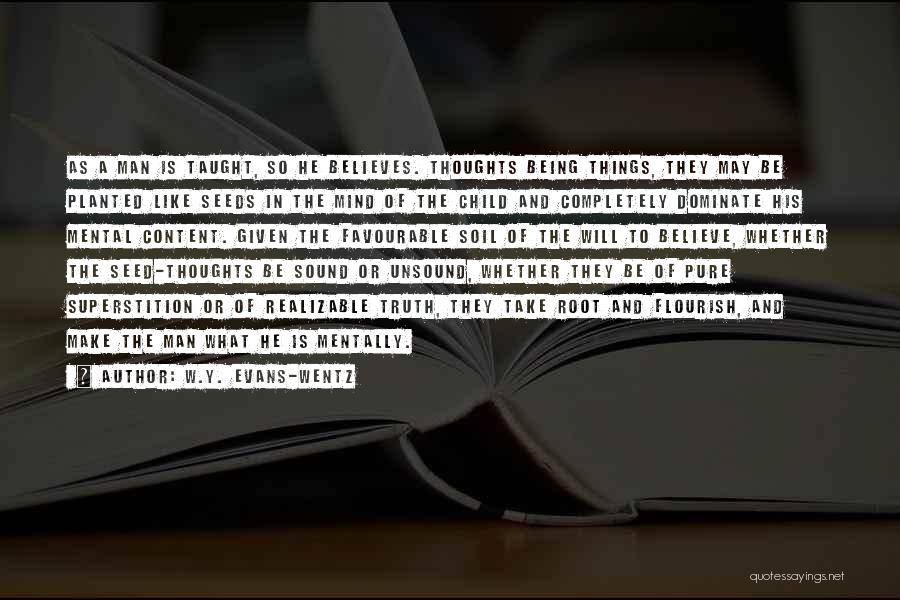 W.Y. Evans-Wentz Quotes: As A Man Is Taught, So He Believes. Thoughts Being Things, They May Be Planted Like Seeds In The Mind