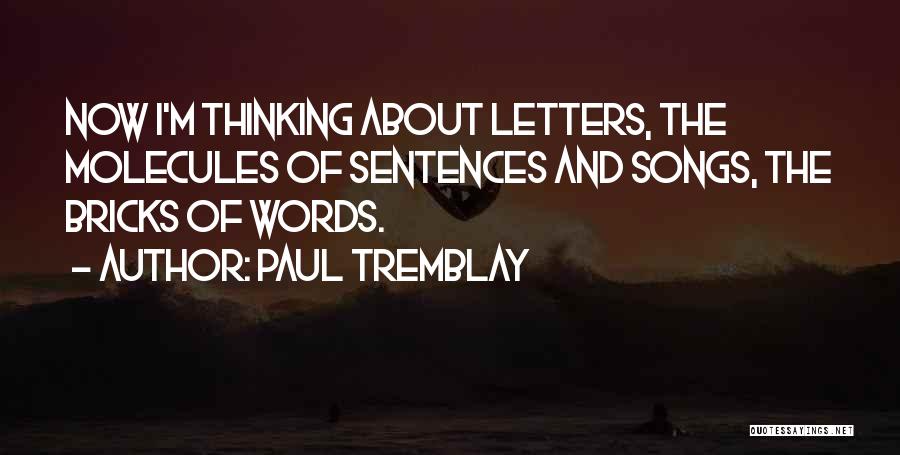 Paul Tremblay Quotes: Now I'm Thinking About Letters, The Molecules Of Sentences And Songs, The Bricks Of Words.