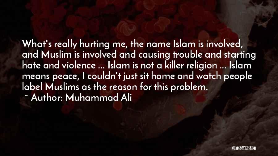 Muhammad Ali Quotes: What's Really Hurting Me, The Name Islam Is Involved, And Muslim Is Involved And Causing Trouble And Starting Hate And