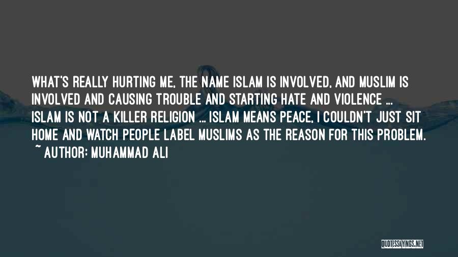 Muhammad Ali Quotes: What's Really Hurting Me, The Name Islam Is Involved, And Muslim Is Involved And Causing Trouble And Starting Hate And